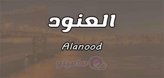 معنى اسم العنود Alanood وصفات حاملة الاسم بالتفصيل