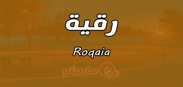 معنى اسم رقية Roqaia وصفات حاملة الاسم