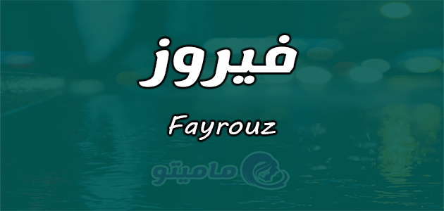معنى اسم فيروز Fayrouz وصفات حاملة الاسم