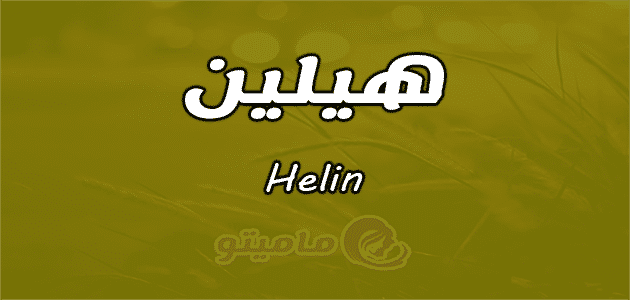 معنى اسم هيلين Helin وصفات حاملة الاسم